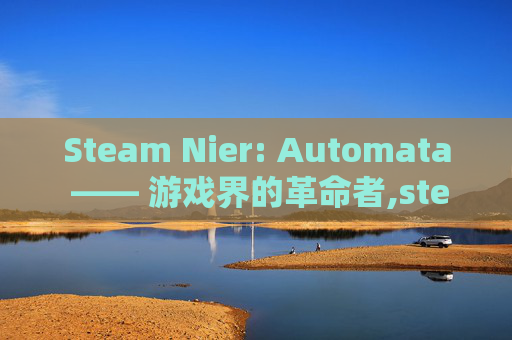 Steam Nier: Automata —— 游戏界的革命者,steam尼尔机械纪元叫什么