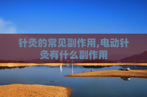 针灸的常见副作用,电动针灸有什么副作用