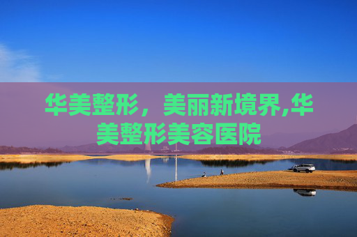 华美整形，美丽新境界,华美整形美容医院