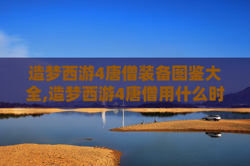 造梦西游4唐僧装备图鉴大全,造梦西游4唐僧用什么时装
