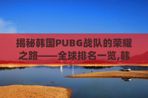 揭秘韩国PUBG战队的荣耀之路——全球排名一览,韩国pubg战队dwg