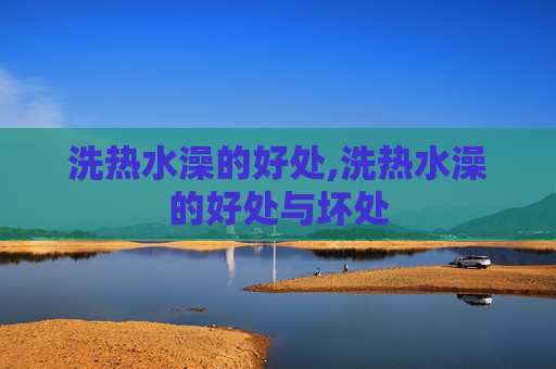 洗热水澡的好处,洗热水澡的好处与坏处