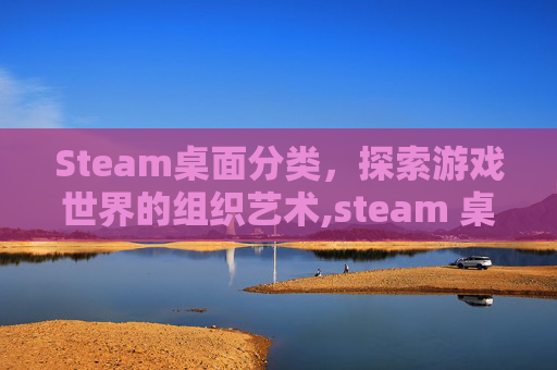 Steam桌面分类，探索游戏世界的组织艺术,steam 桌面