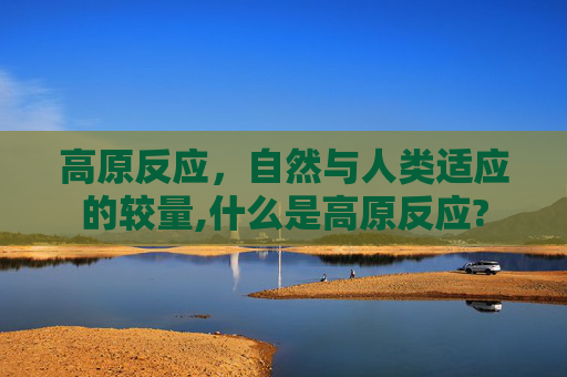 高原反应，自然与人类适应的较量,什么是高原反应?