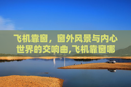 飞机靠窗，窗外风景与内心世界的交响曲,飞机靠窗哪个位置最好