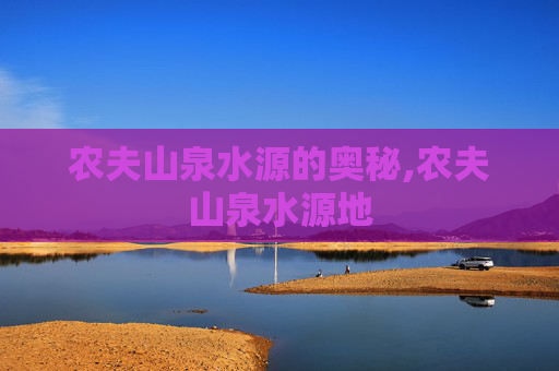 农夫山泉水源的奥秘,农夫山泉水源地