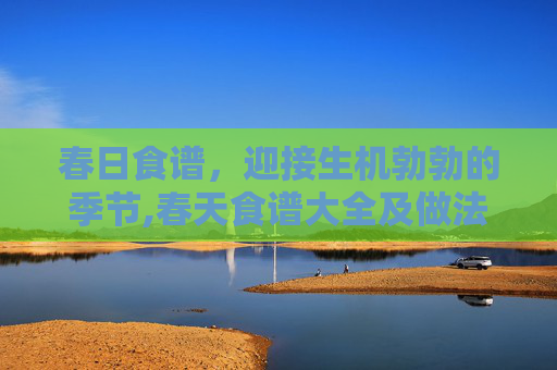 春日食谱，迎接生机勃勃的季节,春天食谱大全及做法