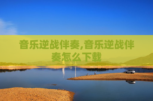 音乐逆战伴奏,音乐逆战伴奏怎么下载