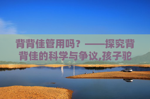 背背佳管用吗？——探究背背佳的科学与争议,孩子驼背带背背佳管用吗