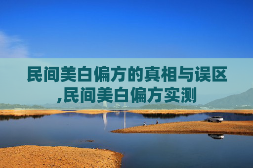 民间美白偏方的真相与误区,民间美白偏方实测