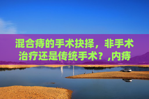 混合痔的手术抉择，非手术治疗还是传统手术？,内痔混合痔需要手术吗