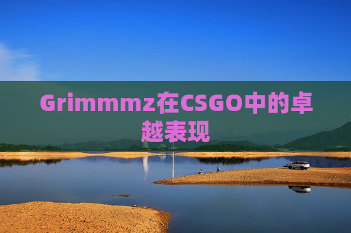 Grimmmz在CSGO中的卓越表现