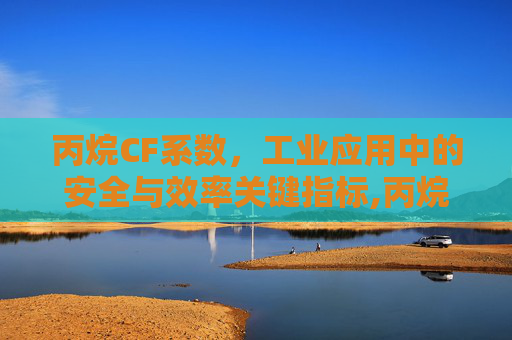 丙烷CF系数，工业应用中的安全与效率关键指标,丙烷参数