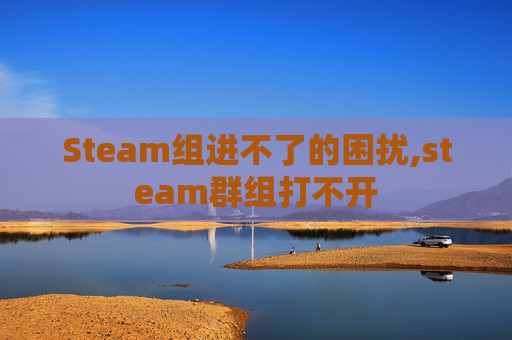 Steam组进不了的困扰,steam群组打不开