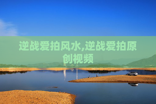 逆战爱拍风水,逆战爱拍原创视频