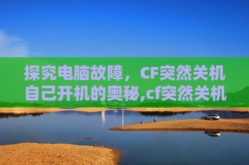 探究电脑故障，CF突然关机自己开机的奥秘,cf突然关机自己开机了