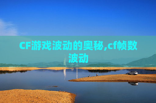 CF游戏波动的奥秘,cf帧数波动