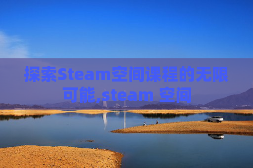 探索Steam空间课程的无限可能,steam 空间