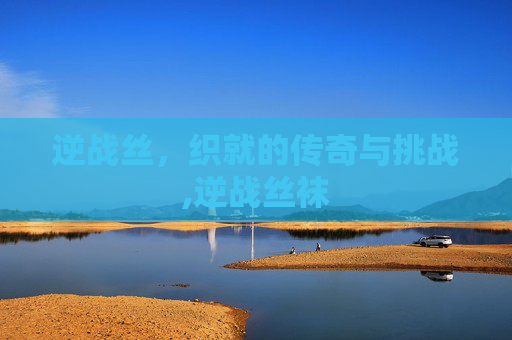 逆战丝，织就的传奇与挑战,逆战丝袜