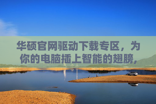 华硕官网驱动下载专区，为你的电脑插上智能的翅膀,华硕官网驱动下载中心