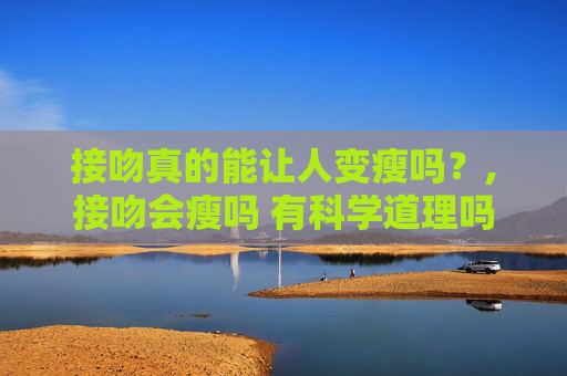 接吻真的能让人变瘦吗？,接吻会瘦吗 有科学道理吗