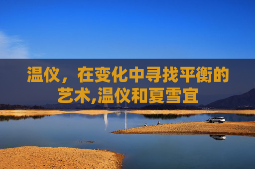温仪，在变化中寻找平衡的艺术,温仪和夏雪宜