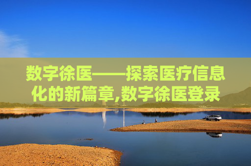 数字徐医——探索医疗信息化的新篇章,数字徐医登录