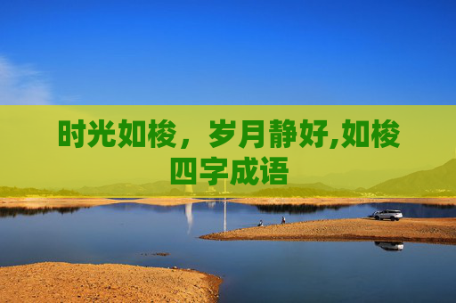 时光如梭，岁月静好,如梭四字成语