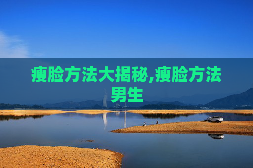 瘦脸方法大揭秘,瘦脸方法男生