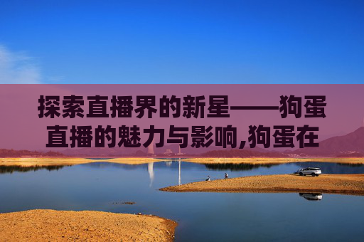 探索直播界的新星——狗蛋直播的魅力与影响,狗蛋在哪直播