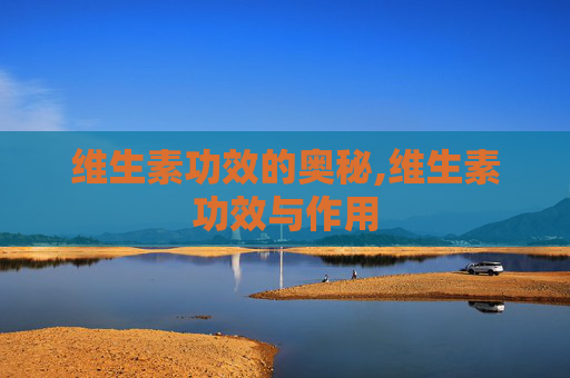 维生素功效的奥秘,维生素功效与作用